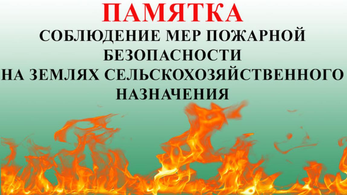ПАМЯТКА ПО СОБЛЮДЕНИЮ ОСНОВНЫХ ТРЕБОВАНИЙ ПОЖАРНОЙ БЕЗОПАСНОСТИ НА ЗЕМЛЯХ СЕЛЬСКОХОЗЯЙСТВЕННОГО НАЗНАЧЕНИЯ.